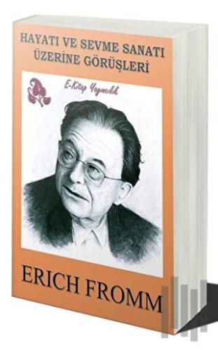 Hayatı ve Sevme Sanatı Üzerine Görüşleri