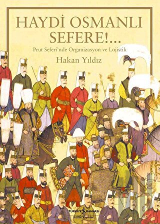 Haydi Osmanlı Sefere!.. Prut Seferi’nde Organizasyon ve Lojistik (Ciltli)