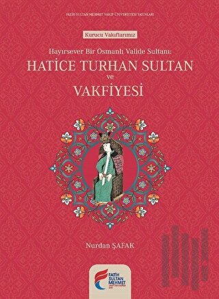 Hayırsever Bir Osmanlı Valide Sultanı Hatice Turhan Sultan ve Vakfiyes