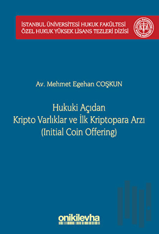 Hukuki Açıdan Kripto Varlıklar ve İlk Kriptopara Arzı (Initial Coin Offering) İstanbul Üniversitesi Hukuk Fakültesi Özel Hukuk Yüksek Lisans Tezleri Dizisi No: 68