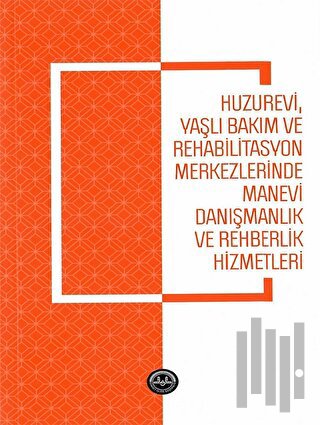 Huzurevi Yaşlı Bakım ve Rehabilitasyon Merkezlerinde Manevi Danışmanlık ve Rehberlik Hizmetle