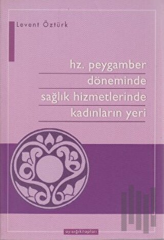Hz. Peygamber Döneminde Sağlık Hizmetlerinde Kadınların Yeri | Kitap A