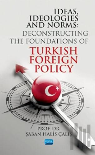 Ideas Ideologies and Norms: Deconstructing The Foundations of Turkish Foreign Policy