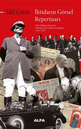 İktidarın Görsel Repertuarı - Lider Kültürünün İnşasında Mustafa Kemal Atatürk Fotoğrafları (1912 -
