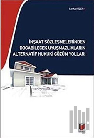 İnşaat Sözleşmelerinden Doğabilecek Uyuşmazlıkların Alternatif Hukuki Çözüm Yolları