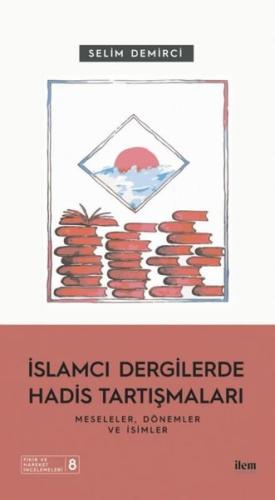 İslamcı Dergilerde Hadis Tartışmaları - Meseleler Dönemler ve İsimler