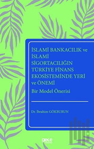 İslami Bankacılık ve İslami Sigortacılığın Türkiye Finans Ekosisteminde Yeri ve Önemi Bir Model Öner