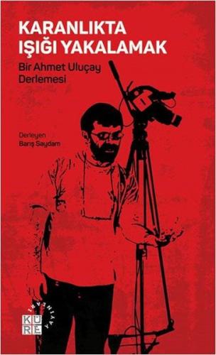 Karanlıkta Işığı Yakalamak - Bir Ahmet Uluçay Derlemesi | Kitap Ambarı