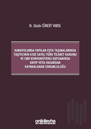 Karayolunda Yapılan Eşya Taşımalarında Taşıyıcının 6102 Sayılı Türk Ticaret Kanunu ve CMR Konvansiyonu Kapsamında Kayıp veya Hasardan Kaynaklanan Sorumluluğu (Ciltli)