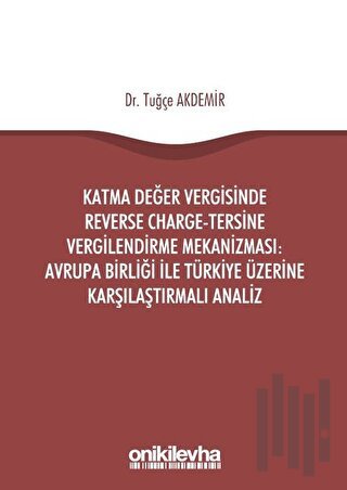 Katma Değer Vergisinde Reverse Charge - Tersine Vergilendirme Mekanizması: Avrupa Birliği ile Türkiye Üzerine Karşılaştırmalı Analiz