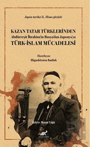 Kazan Tatar Türklerinden Abdürreşit İbrahim’in Rusya’dan Japonya’ya Türk-İslam Mücadelesi