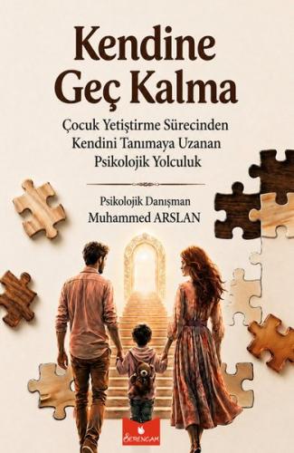 Kendine Geç Kalma - Çocuk Yetiştirme Sürecinden Kendini Tanımaya Uzanan Psikolojik Yolculuk