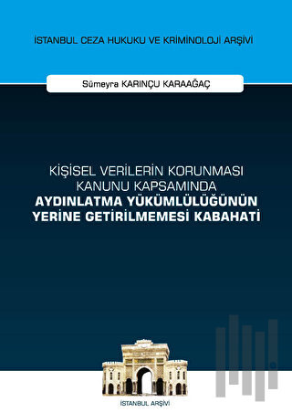 Kişisel Verilerin Korunması Kanunu Kapsamında Aydınlatma Yükümlülüğünün Yerine Getirilmemesi Kabahati İstanbul Ceza Hukuku ve Kriminoloji Arşivi Yayın No: 53