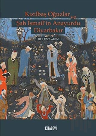 Kızılbaş Oğuzlar ve Şah İsmail’in Anayurdu Diyarbakır