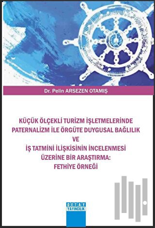 Küçük Ölçekli Turizm İşletmelerinde Paternalizm İle Örgüte Duygusal Bağlılık Ve İş Tatmini İlişkisinin İncelenmesi Üzerine Bir Araştırma : Fethiye Örneği