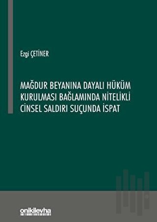 Mağdur Beyanına Dayalı Hüküm Kurulması Bağlamında Nitelikli Cinsel Saldırı Suçunda İspat