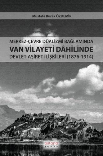 Merkez - Çevre Düalizmi Bağlamında Van Vilayeti Dahilinde Devlet - Aşiret İlişkileri (1876 - 1914)