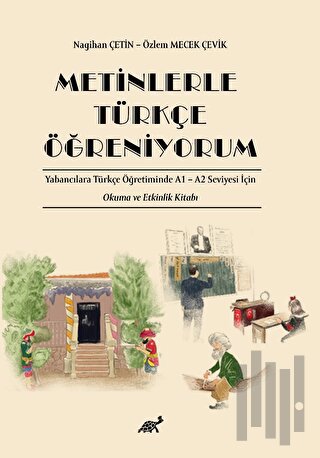 Metinlerle Türkçe Öğreniyorum Yabancılara Türkçe Öğretiminde A1 – A2 Seviyesi İçin Okuma ve Etkinlik Kitabı