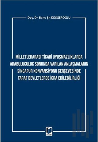 Milletlerarası Ticari Uyuşmazlıklarda Arabuluculuk Sonunda Varılan Anlaşmaların Singapur Konvansiyonu Çerçevesinde Taraf Devletlerde İcra Edilebilirliği