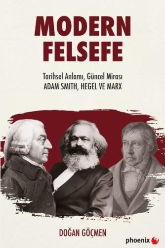 Modern Felsefe: Tarihsel Anlamı Güncel Mirası - Adam Smith Hegel ve Ma