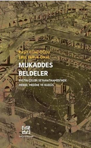 Mukaddes Beldeler - Evliya Çelebi Seyahatnamesi'nde Mekke Medine ve Ku