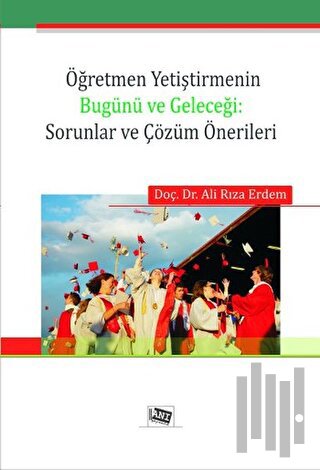 Öğretmen Yetiştirmenin Bugünü ve Geleceği: Sorunlar ve Çözüm Önerileri