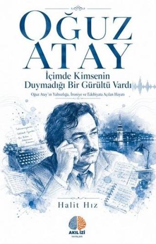 Oğuz Atay: İçimde Kimsenin Duymadığı Bir Gurultu Vardı - Oğuz Atay'ın 