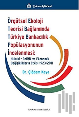Örgütsel Ekoloji Teorisi Bağlamında Türkiye Bankacılık Popülasyonunun İncelenmesi: Hukuki, Politik ve Ekonomik Değişikliklerin Etkisi 1923-2011