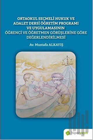 Ortaokul Seçmeli Hukuk ve Adalet Dersi Öğretim Programı ve Uygulamasının Öğrenci ve Öğretmen Görüşlerine Göre Değerlendirilmesi