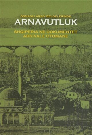 Osmanlı Arşiv Belgelerinde Arnavutluk / Shqiperia ne Dokumentet Arkivale Otomane (Ciltli)