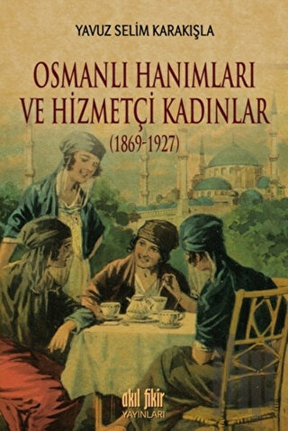 Osmanlı Hanımları ve Hizmetçi Kadınlar (1869-1927) | Kitap Ambarı