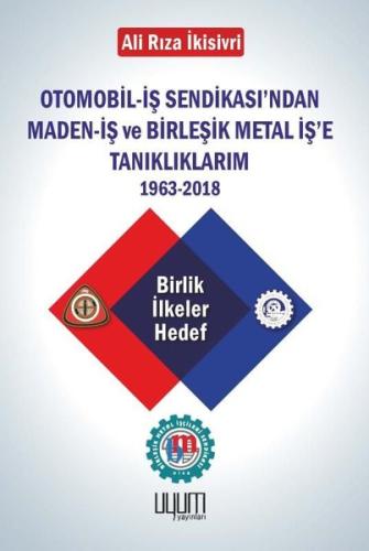 Otomobil - İş Sendikası'ndan Maden-İş ve Birleşik Metal İş'e Tanıklıklarım 1963 - 2018