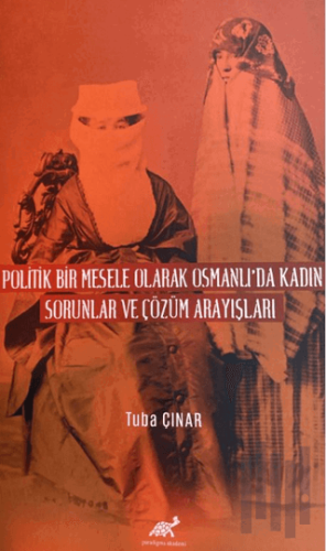 Politik Bir Mesele Olarak Osmanlı'da Kadın - Sorunlar ve Çözüm Arayışl