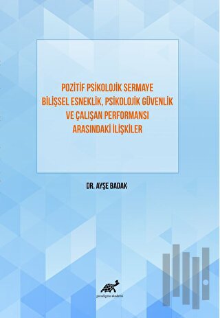 Pozitif Psikolojik Sermaye Bilişsel Esneklik, Psikolojik Güvenlik Ve Çalışan Performansı Arasındaki İlişkiler