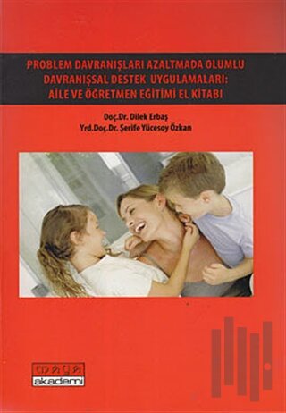Problem Davranışları Azaltmada Olumlu Davranışsal Destek Uygulamaları: Aile ve Öğretmen Eğitimi El Kitabı