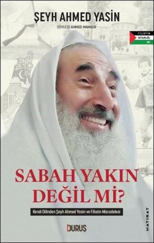 Sabah Yakın Değil mi? Kendi Dilinden Şeyh Ahmed Yasin ve Filistin Müca