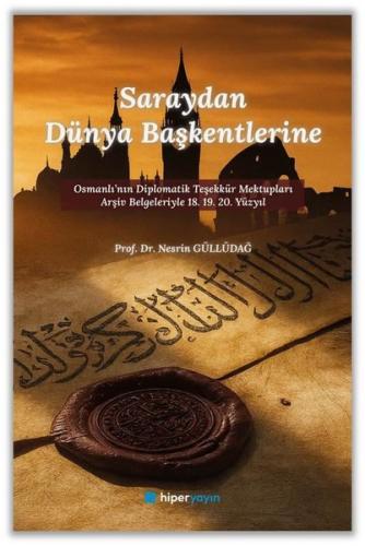 Saraydan Dünya Başkentlerine - Osmanlı'nın Diplomatik Teşekkür Mektupl