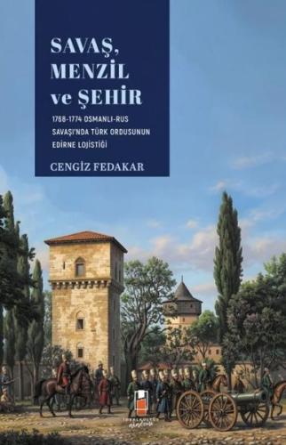 Savaş Menzil ve Şehir: 1768 - 1774 Osmanlı - Rus Savaşı'nda Ordunun Edirne Lojistiği