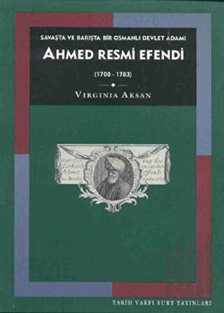 Savaşta ve Barışta Bir Osmanlı Devlet Adamı Ahmed Resmi Efendi (1700-1