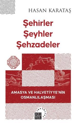 Şehirler Şeyhler Şehzadeler - Amasya ve Halvetiyye'nin Osmanlılaşması 