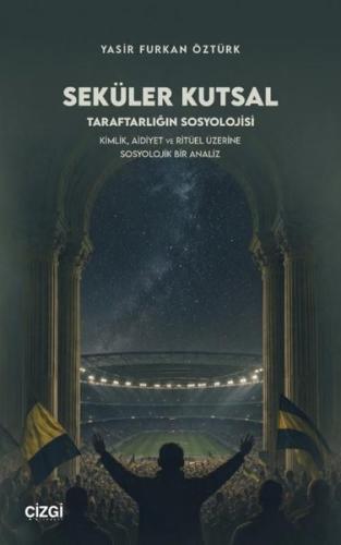 Seküler Kutsal Taraftarlığın Sosyolojisi - Kimlik Aidiyet ve Ritüel Üzerine Sosyolojik Bir Analiz