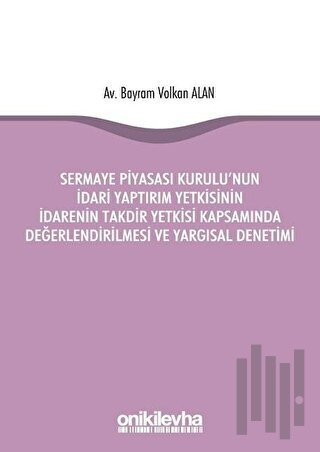 Sermaye Piyasası Kurulu'nun İdari Yaptırım Yetkisinin İdarenin Takdir Yetkisi Kapsamında Değerlendirilmesi ve Yargısal Denetimi