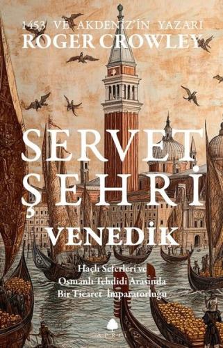 Servet Şehri ve Venedik - Haçlı Seferleri ve Osmanlı Tehdidi Arasında Bir Ticaret İmparatorluğu