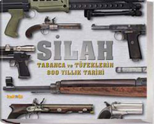 Silah - Tabanca ve Tüfeklerin 800 Yıllık Tarihi (Ciltli)