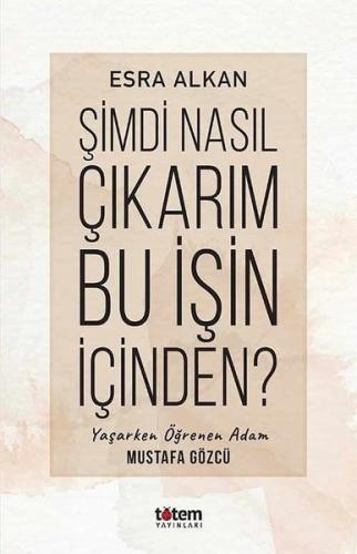 Şimdi Nasıl Çıkarım Bu İşin İçinden? Yaşarken Öğrenen Adam: Mustafa Gö