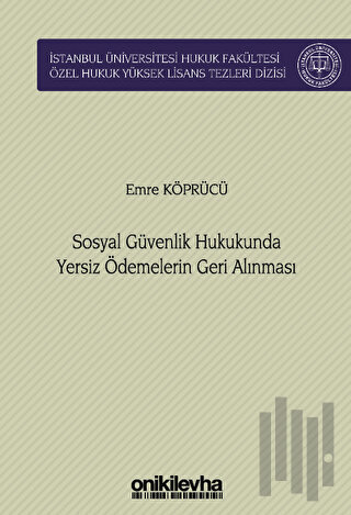 Sosyal Güvenlik Hukukunda Yersiz Ödemelerin Geri Alınması İstanbul Üniversitesi Hukuk Fakültesi Özel Hukuk Yüksek Lisans Tezleri Dizisi No: 76 (Ciltli)