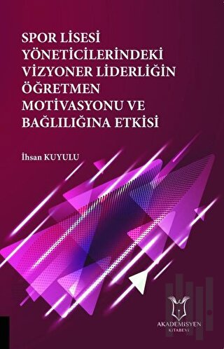 Spor Lisesi Yoneticilerindeki Vizyoner Liderliğin Oğretmen Motivasyonu ve Bağlılığına Etkisi