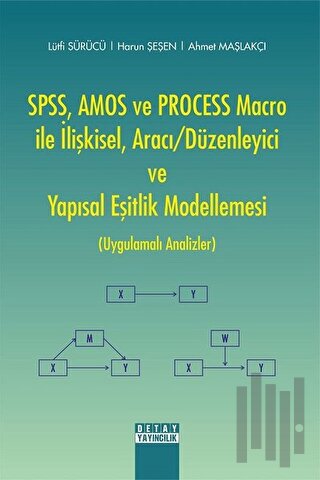 SPSS, AMOS ve PROCESS Macro ile İlişkisel, Aracı-Düzenleyici ve Yapısal Eşitlik Modellemesi