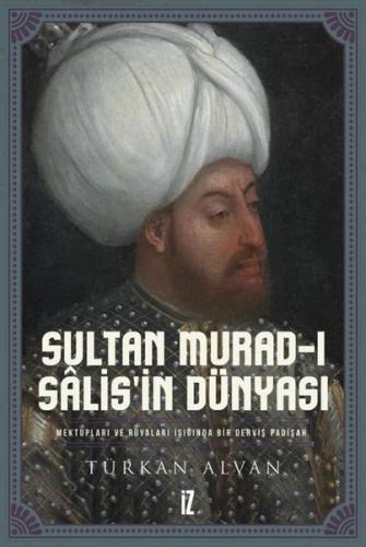 Sultan Murad-ı Salis'in Dünyası - Mektupları ve Rüyaları Işığında Bir Derviş Padişah (Ciltli)