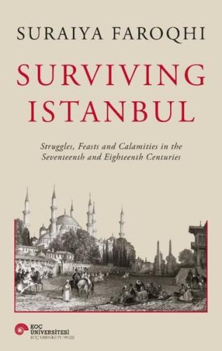 Surviving Istanbul - Struggles Feasts and Calamities in the Seventeenth and Eighteenh Centuries (Ciltli)
